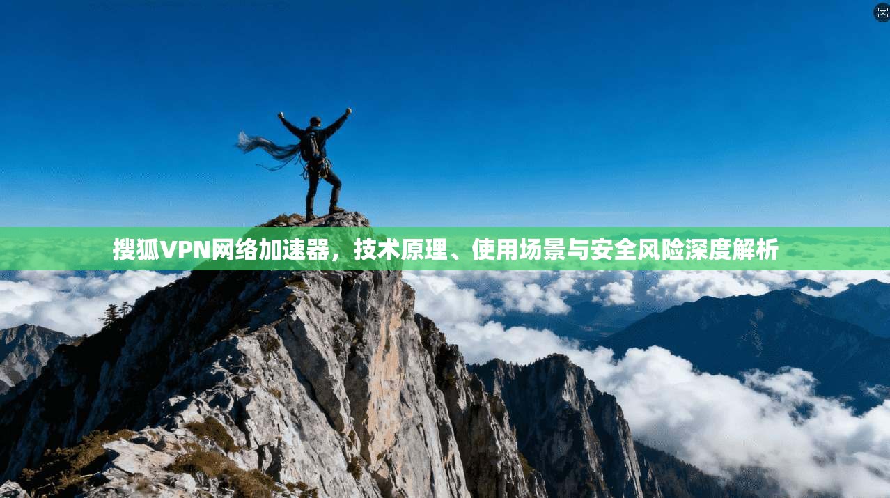 搜狐VPN网络加速器,技术原理、使用场景与安全风险深度解析 搜狐VPN网络加速器,技术原理、使用场景与安全风险深度解析