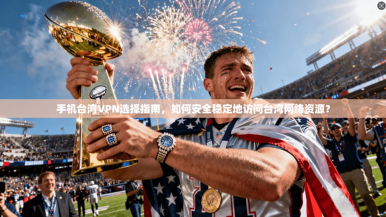手机台湾VPN选择指南,如何安全稳定地访问台湾网络资源? 手机台湾VPN选择指南,如何安全稳定地访问台湾网络资源?