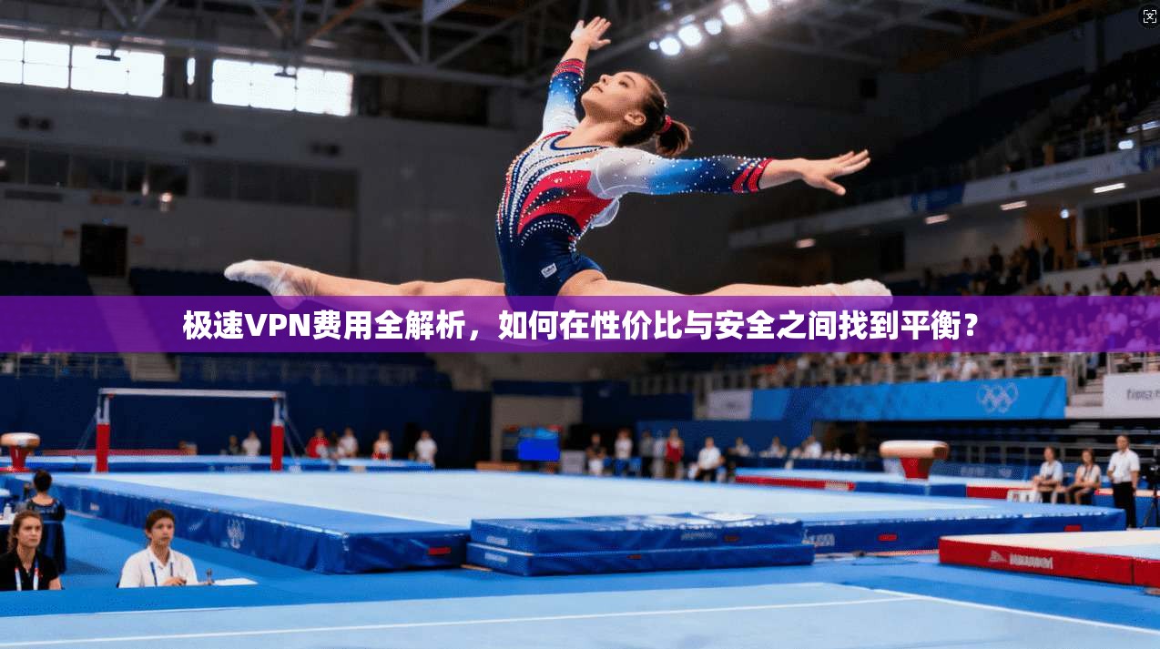 极速VPN费用全解析,如何在性价比与安全之间找到平衡? 极速VPN费用全解析,如何在性价比与安全之间找到平衡?