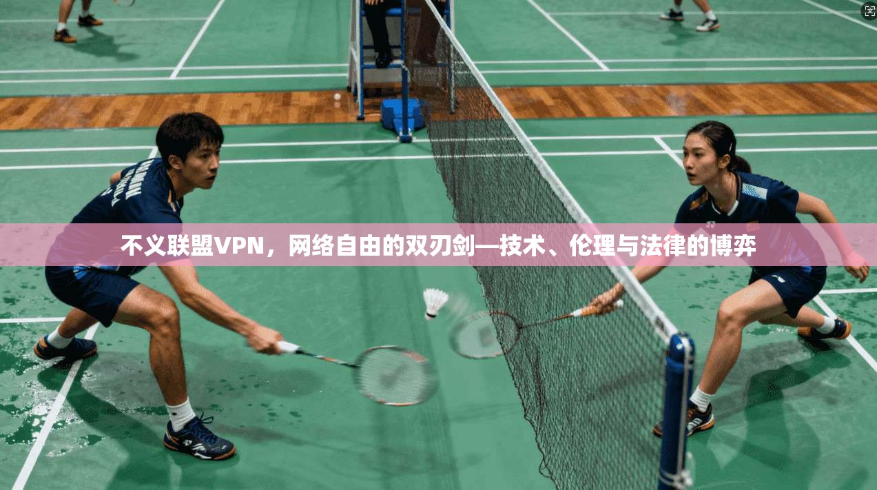 不义联盟VPN,网络自由的双刃剑—技术、伦理与法律的博弈 不义联盟VPN,网络自由的双刃剑—技术、伦理与法律的博弈