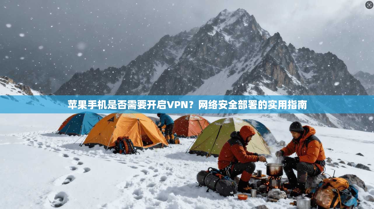 苹果手机是否需要开启VPN？网络安全部署的实用指南