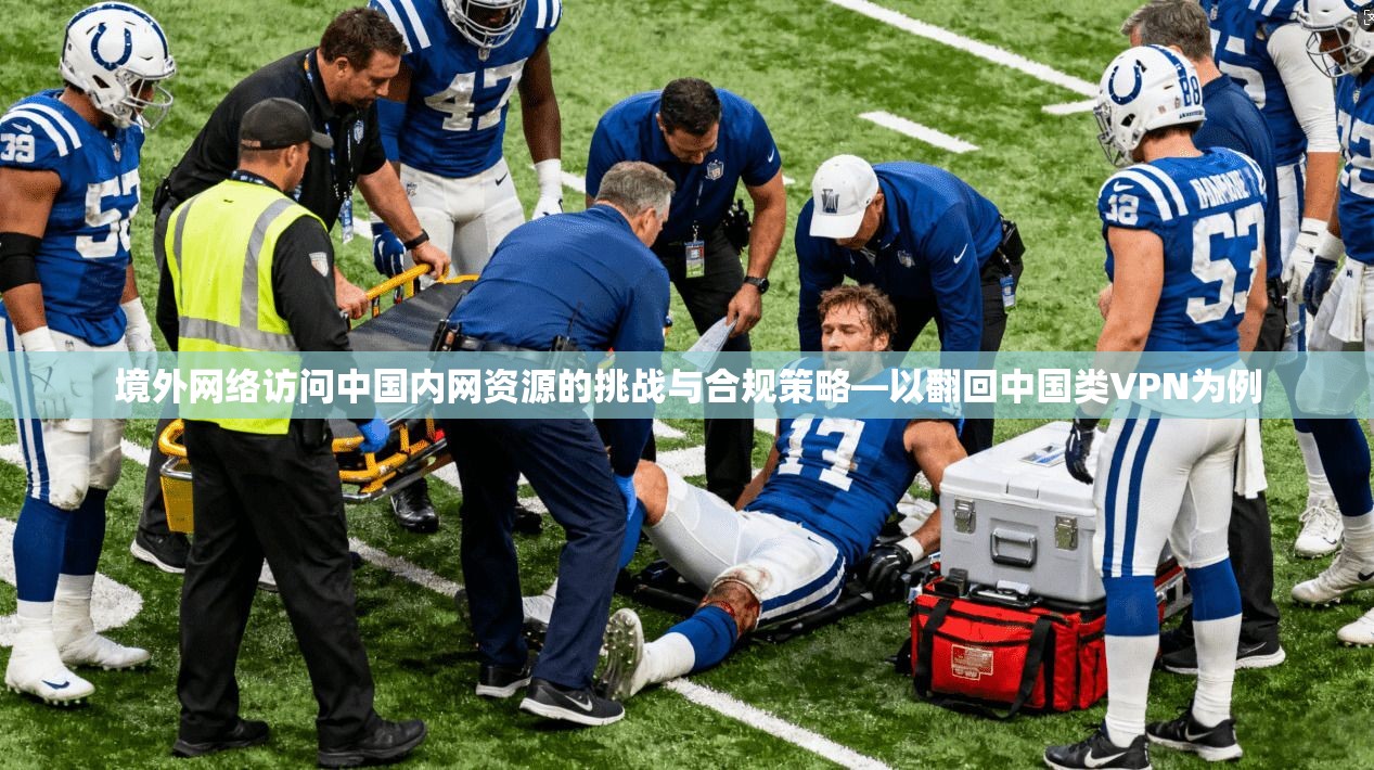 境外网络访问中国内网资源的挑战与合规策略—以翻回中国类VPN为例 境外网络访问中国内网资源的挑战与合规策略—以翻回中国类VPN为例