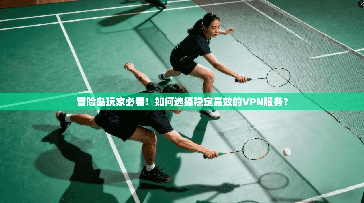 冒险岛玩家必看!如何选择稳定高效的VPN服务? 冒险岛玩家必看!如何选择稳定高效的VPN服务?