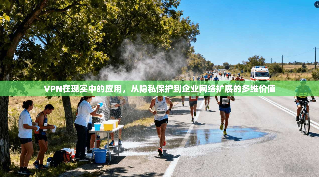 VPN在现实中的应用,从隐私保护到企业网络扩展的多维价值 VPN在现实中的应用,从隐私保护到企业网络扩展的多维价值