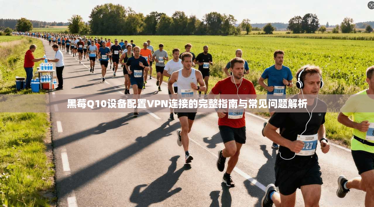 黑莓Q10设备配置VPN连接的完整指南与常见问题解析