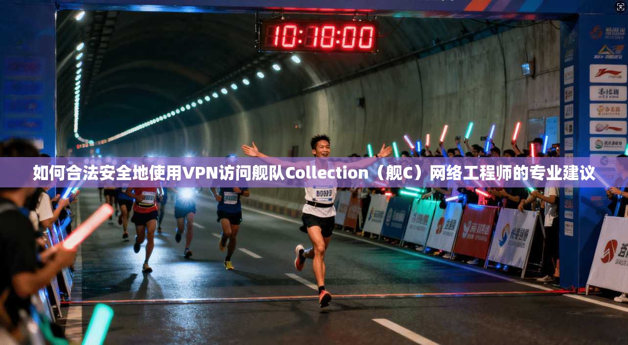 如何合法安全地使用VPN访问舰队Collection(舰C)网络工程师的专业建议 如何合法安全地使用VPN访问舰队Collection(舰C)网络工程师的专业建议