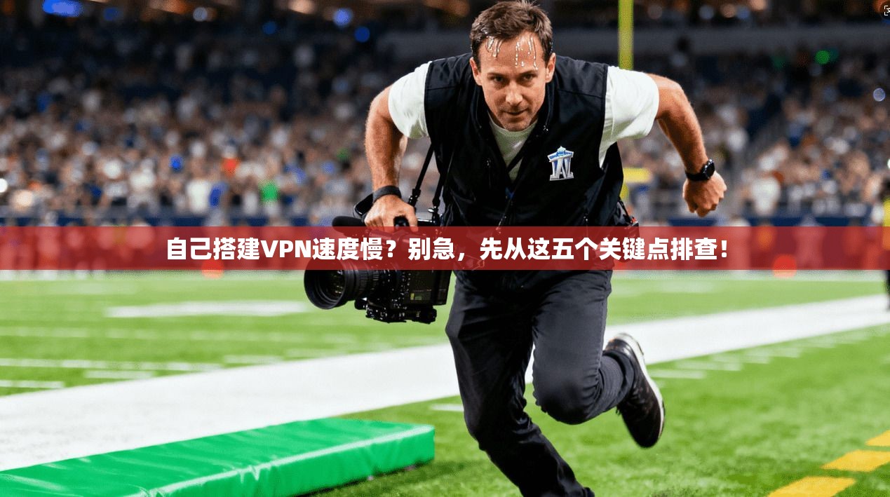 自己搭建VPN速度慢?别急,先从这五个关键点排查! 自己搭建VPN速度慢?别急,先从这五个关键点排查!