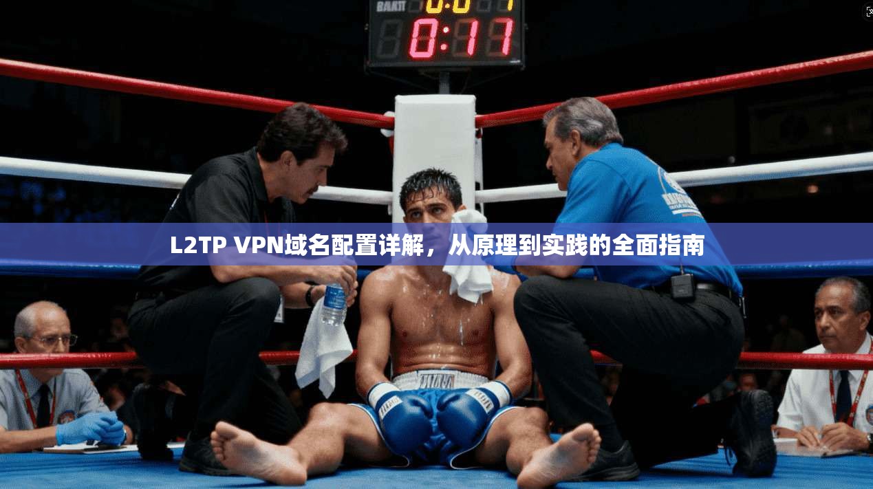L2TP VPN域名配置详解,从原理到实践的全面指南 L2TP VPN域名配置详解,从原理到实践的全面指南