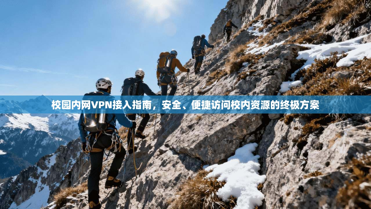 校园内网VPN接入指南，安全、便捷访问校内资源的终极方案