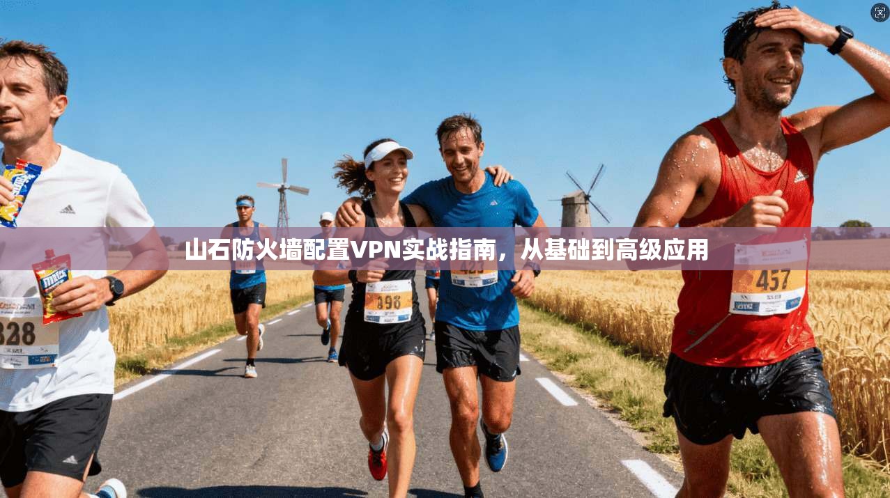 山石防火墙配置VPN实战指南，从基础到高级应用