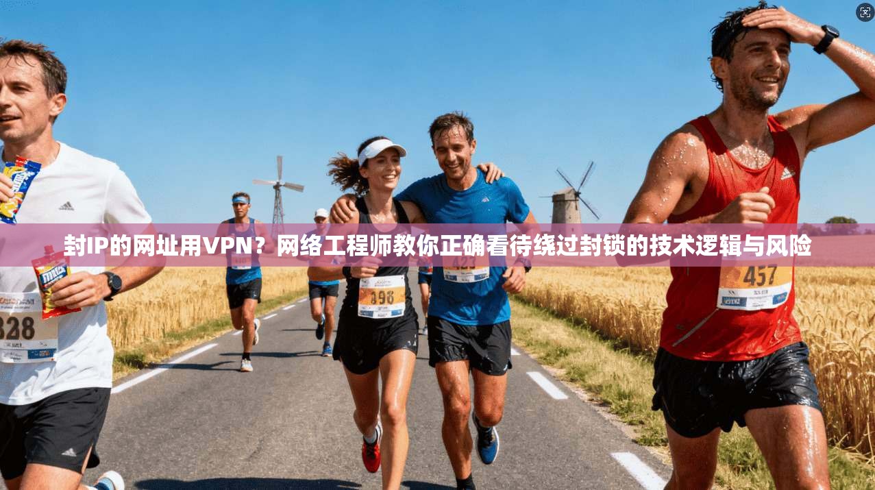 封IP的网址用VPN?网络工程师教你正确看待绕过封锁的技术逻辑与风险 封IP的网址用VPN?网络工程师教你正确看待绕过封锁的技术逻辑与风险
