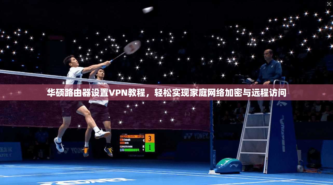 华硕路由器设置VPN教程,轻松实现家庭网络加密与远程访问 华硕路由器设置VPN教程,轻松实现家庭网络加密与远程访问