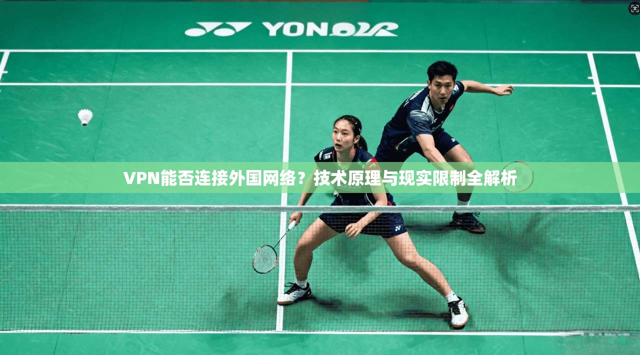VPN能否连接外国网络？技术原理与现实限制全解析