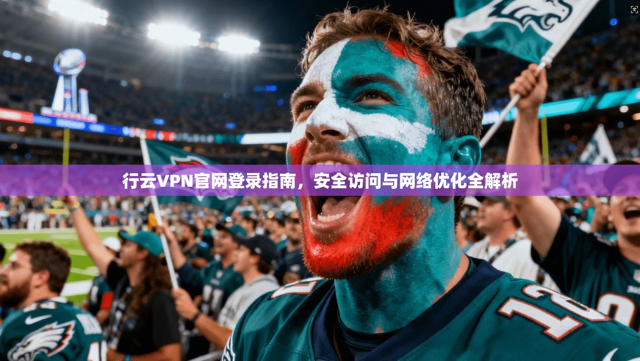行云VPN官网登录指南,安全访问与网络优化全解析 行云VPN官网登录指南,安全访问与网络优化全解析