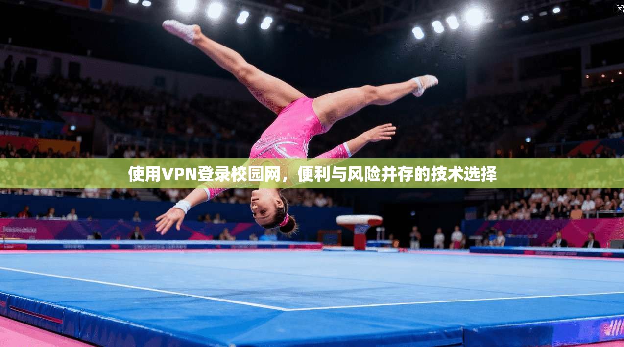 使用VPN登录校园网,便利与风险并存的技术选择 使用VPN登录校园网,便利与风险并存的技术选择