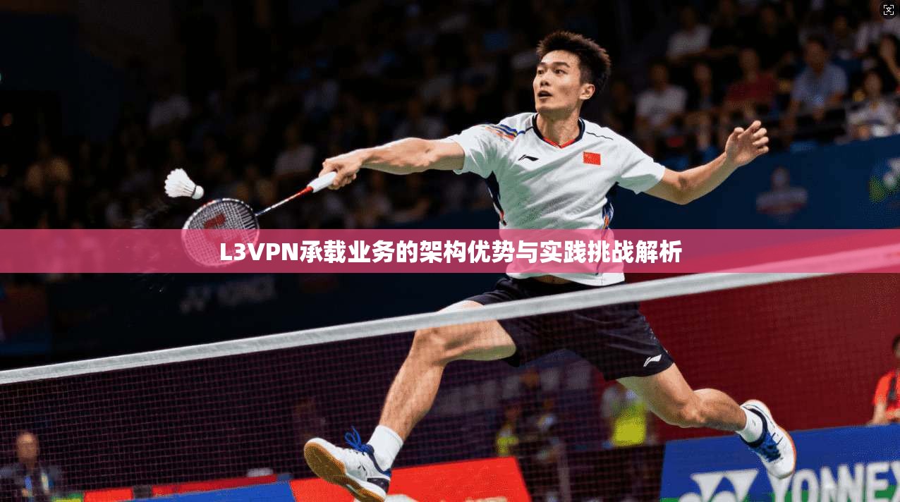 L3VPN承载业务的架构优势与实践挑战解析 L3VPN承载业务的架构优势与实践挑战解析