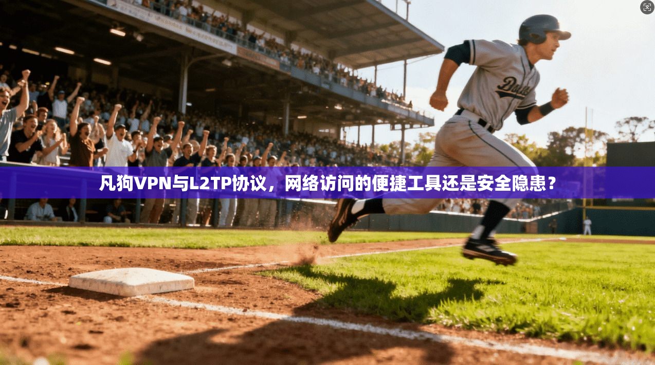 凡狗VPN与L2TP协议,网络访问的便捷工具还是安全隐患? 凡狗VPN与L2TP协议,网络访问的便捷工具还是安全隐患?
