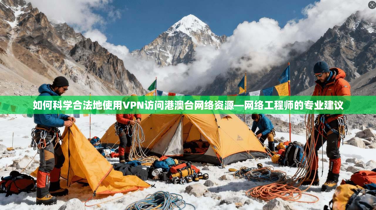 如何科学合法地使用VPN访问港澳台网络资源—网络工程师的专业建议 如何科学合法地使用VPN访问港澳台网络资源—网络工程师的专业建议