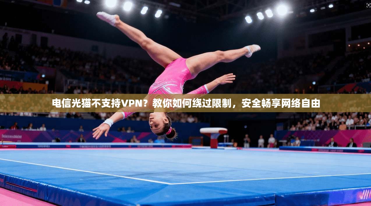 电信光猫不支持VPN?教你如何绕过限制,安全畅享网络自由 电信光猫不支持VPN?教你如何绕过限制,安全畅享网络自由