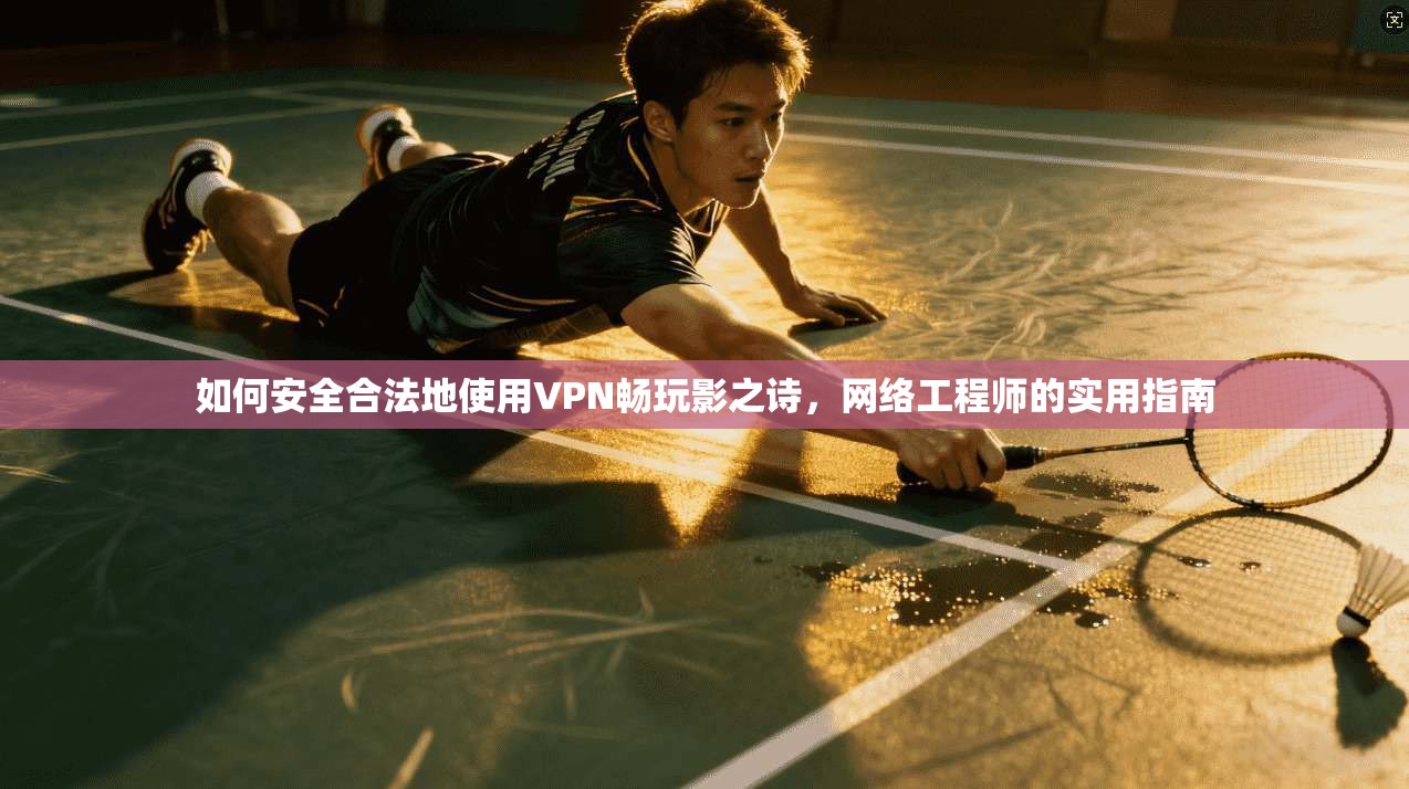 如何安全合法地使用VPN畅玩影之诗,网络工程师的实用指南 如何安全合法地使用VPN畅玩影之诗,网络工程师的实用指南