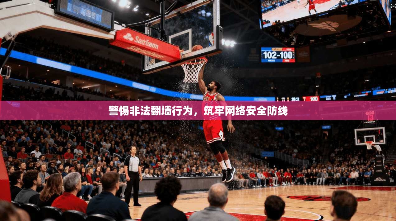 警惕非法翻墙行为,筑牢网络安全防线 警惕非法翻墙行为,筑牢网络安全防线