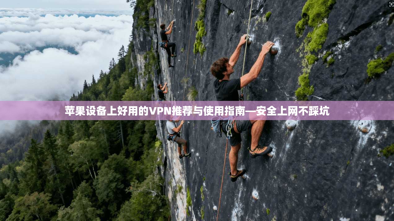 苹果设备上好用的VPN推荐与使用指南—安全上网不踩坑 苹果设备上好用的VPN推荐与使用指南—安全上网不踩坑