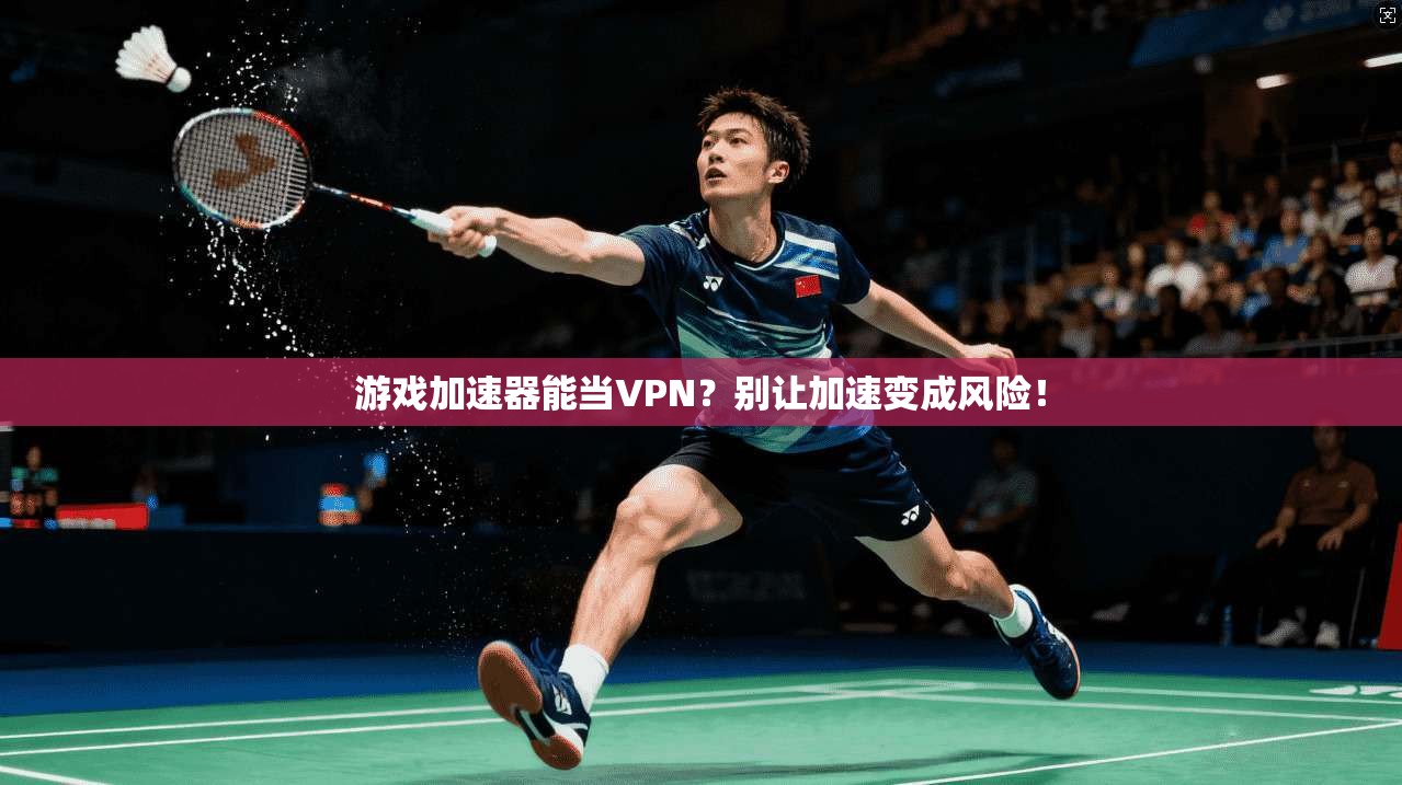 游戏加速器能当VPN？别让加速变成风险！