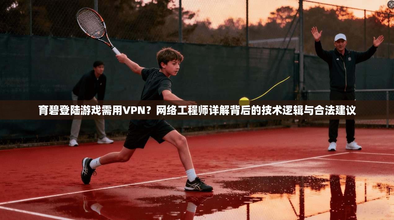 育碧登陆游戏需用VPN?网络工程师详解背后的技术逻辑与合法建议 育碧登陆游戏需用VPN?网络工程师详解背后的技术逻辑与合法建议