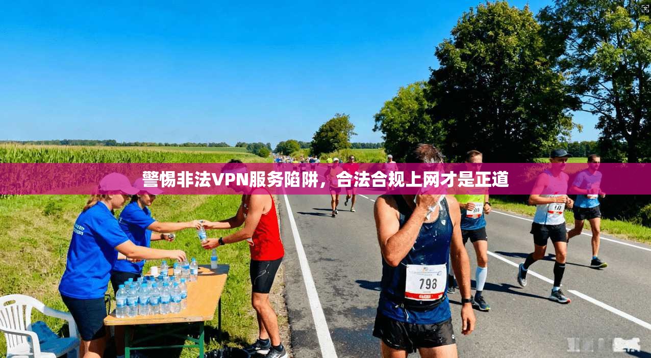 警惕非法VPN服务陷阱,合法合规上网才是正道 警惕非法VPN服务陷阱,合法合规上网才是正道