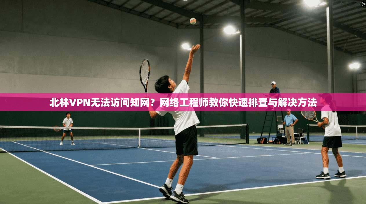 北林VPN无法访问知网?网络工程师教你快速排查与解决方法 北林VPN无法访问知网?网络工程师教你快速排查与解决方法