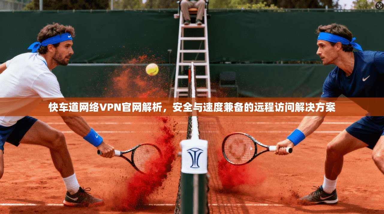 快车道网络VPN官网解析,安全与速度兼备的远程访问解决方案 快车道网络VPN官网解析,安全与速度兼备的远程访问解决方案