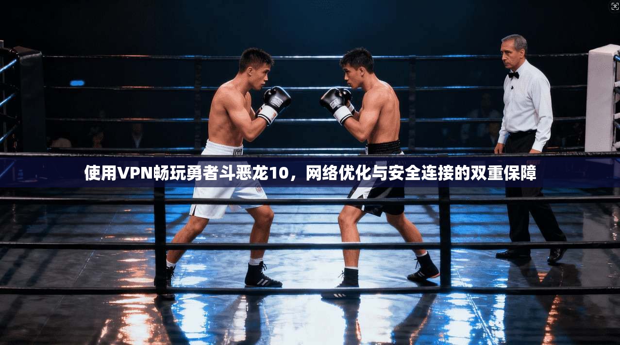 使用VPN畅玩勇者斗恶龙10,网络优化与安全连接的双重保障 使用VPN畅玩勇者斗恶龙10,网络优化与安全连接的双重保障