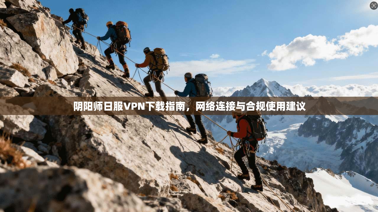 阴阳师日服VPN下载指南，网络连接与合规使用建议