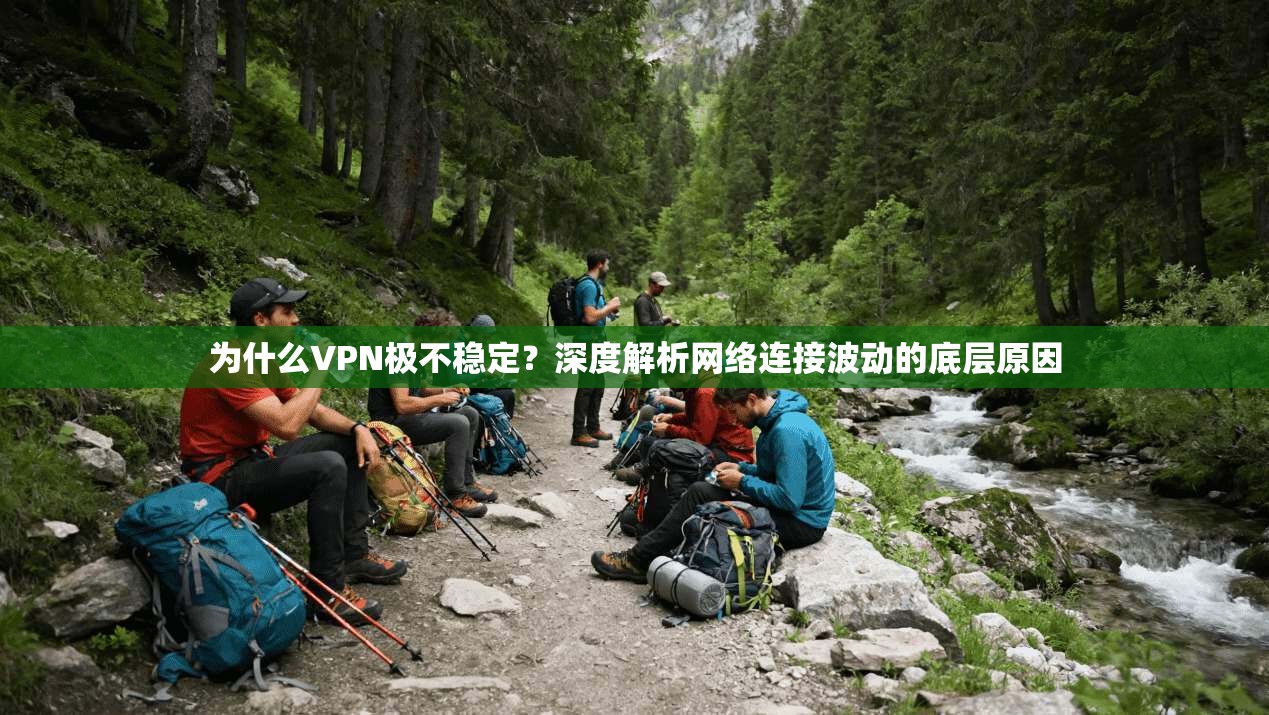 为什么VPN极不稳定?深度解析网络连接波动的底层原因 为什么VPN极不稳定?深度解析网络连接波动的底层原因