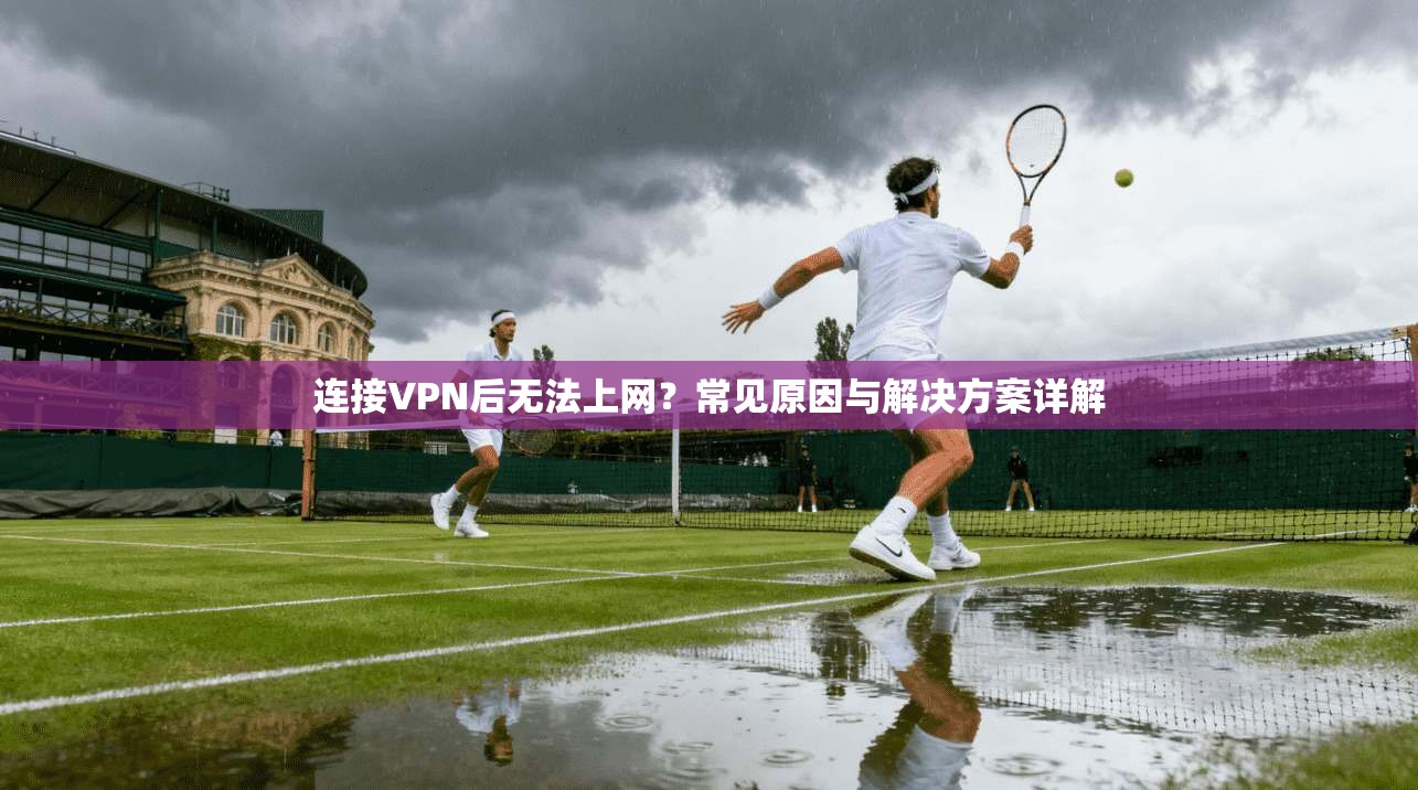 连接VPN后无法上网?常见原因与解决方案详解 连接VPN后无法上网?常见原因与解决方案详解