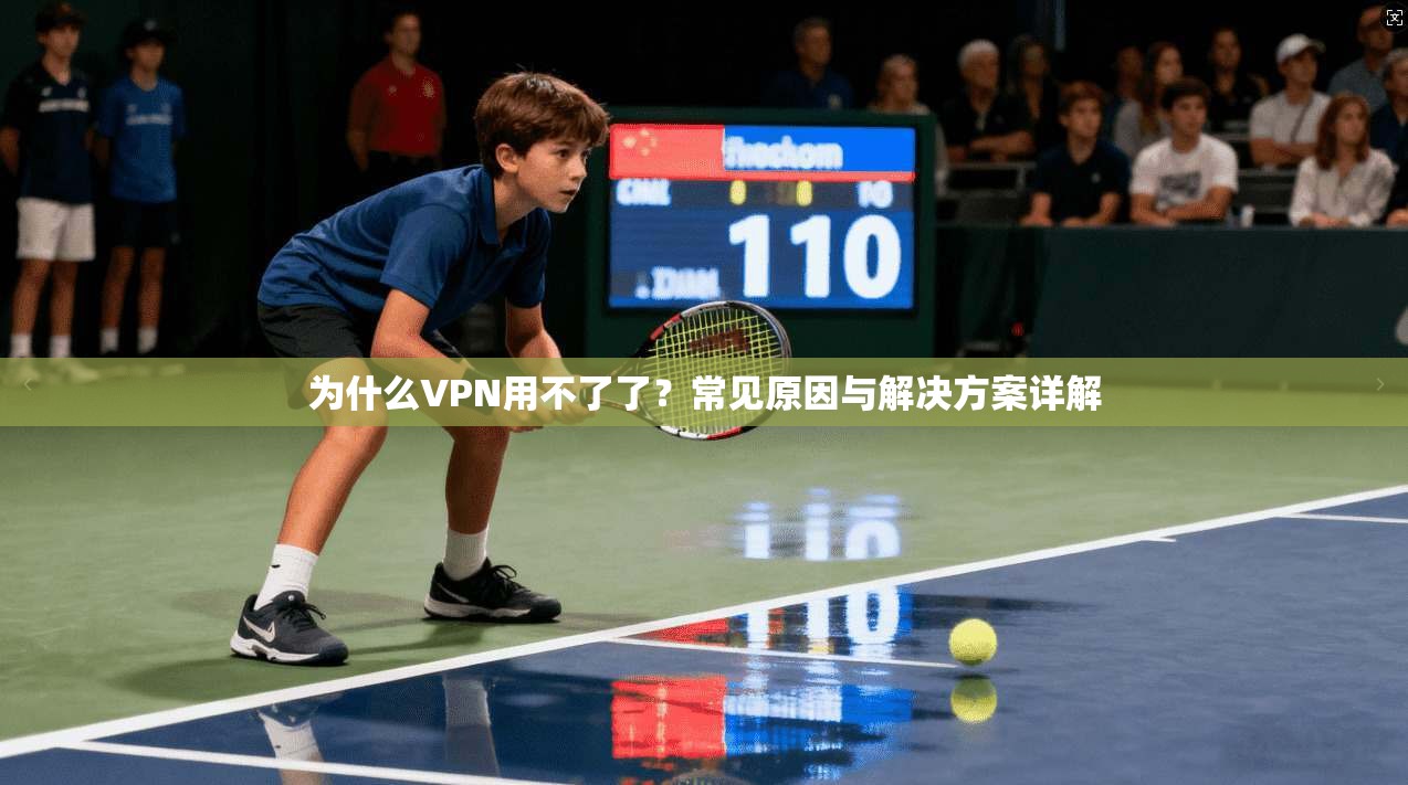 为什么VPN用不了了?常见原因与解决方案详解 为什么VPN用不了了?常见原因与解决方案详解