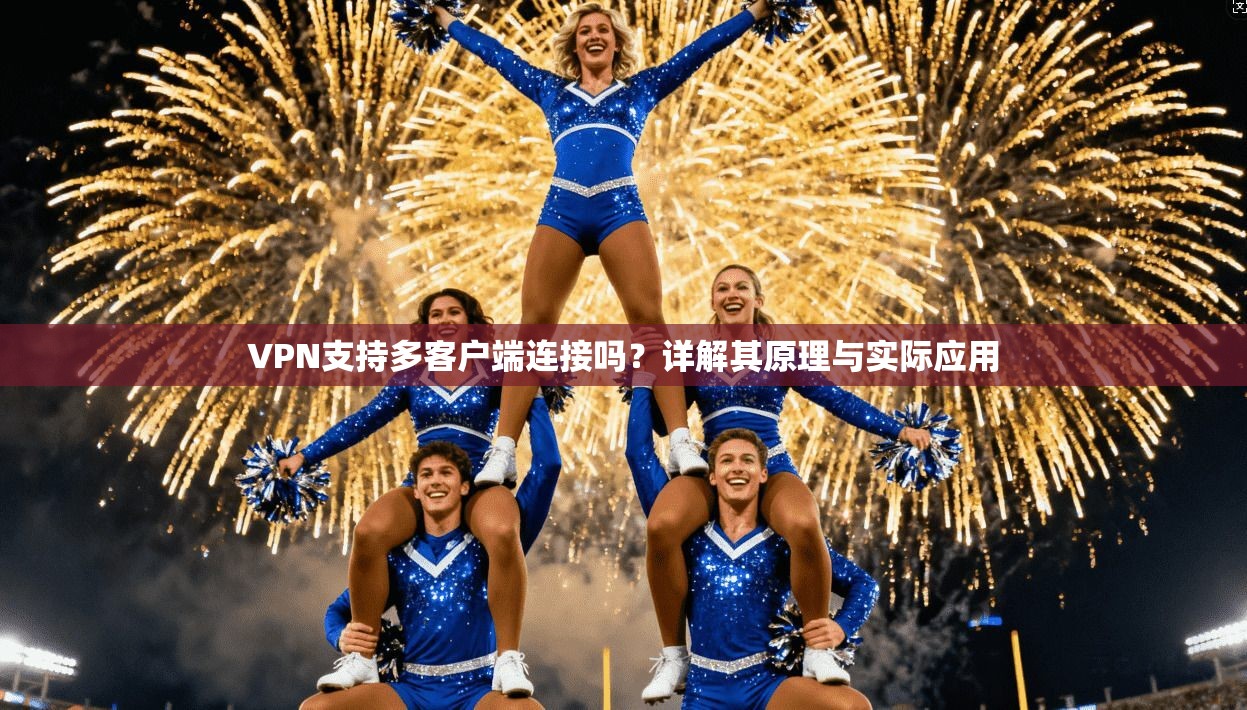 VPN支持多客户端连接吗?详解其原理与实际应用 VPN支持多客户端连接吗?详解其原理与实际应用