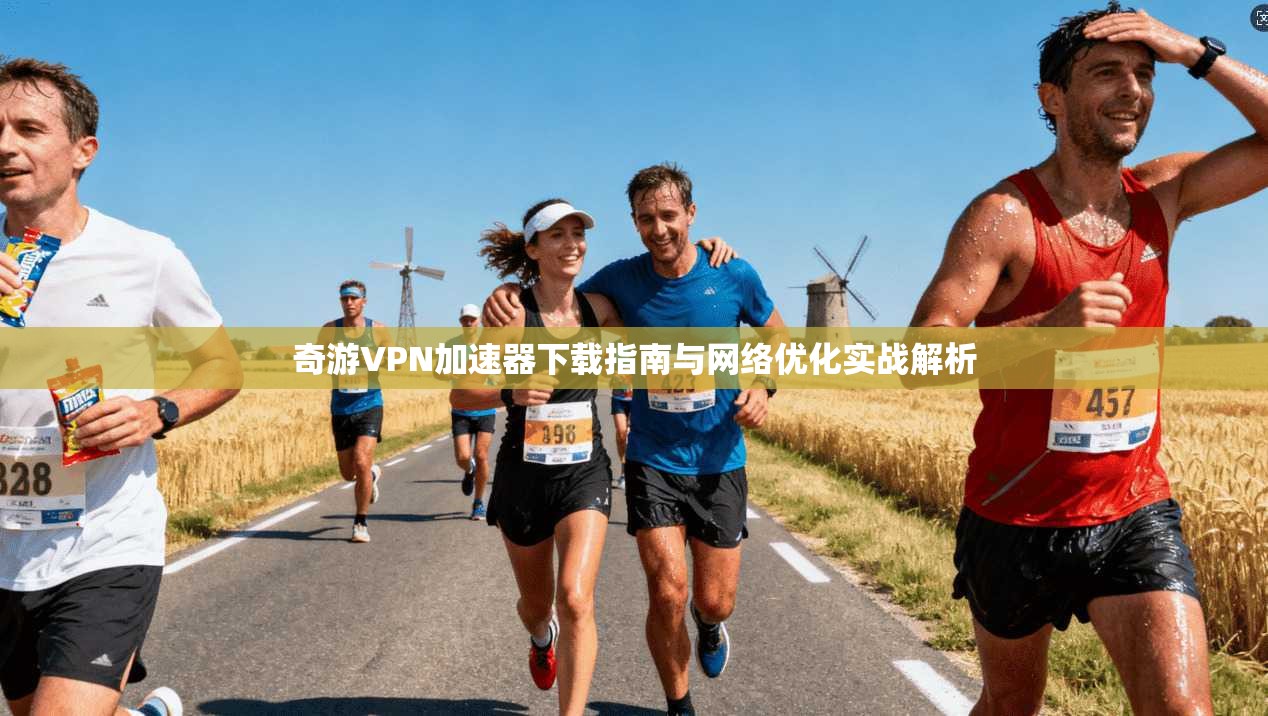 奇游VPN加速器下载指南与网络优化实战解析 奇游VPN加速器下载指南与网络优化实战解析
