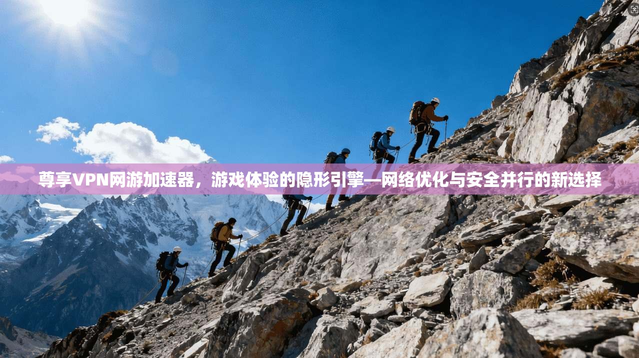 尊享VPN网游加速器,游戏体验的隐形引擎—网络优化与安全并行的新选择 尊享VPN网游加速器,游戏体验的隐形引擎—网络优化与安全并行的新选择