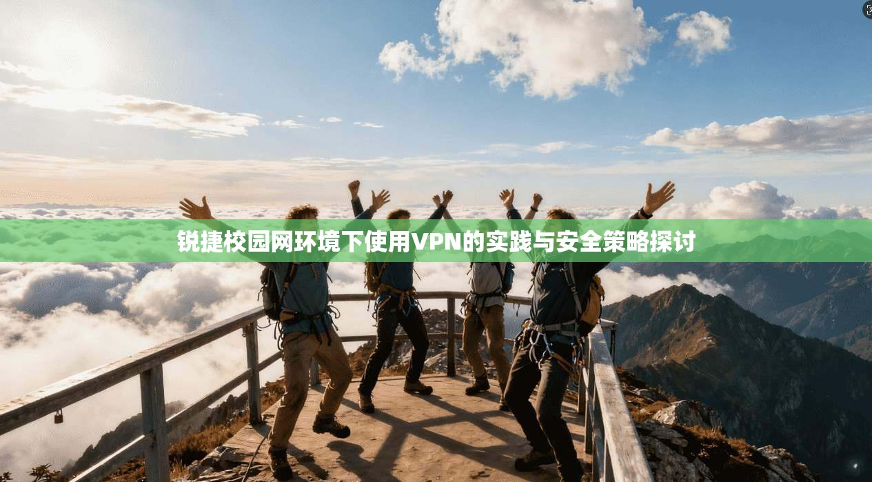 锐捷校园网环境下使用VPN的实践与安全策略探讨 锐捷校园网环境下使用VPN的实践与安全策略探讨