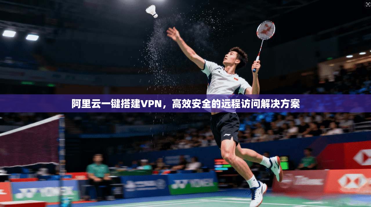 阿里云一键搭建VPN,高效安全的远程访问解决方案 阿里云一键搭建VPN,高效安全的远程访问解决方案
