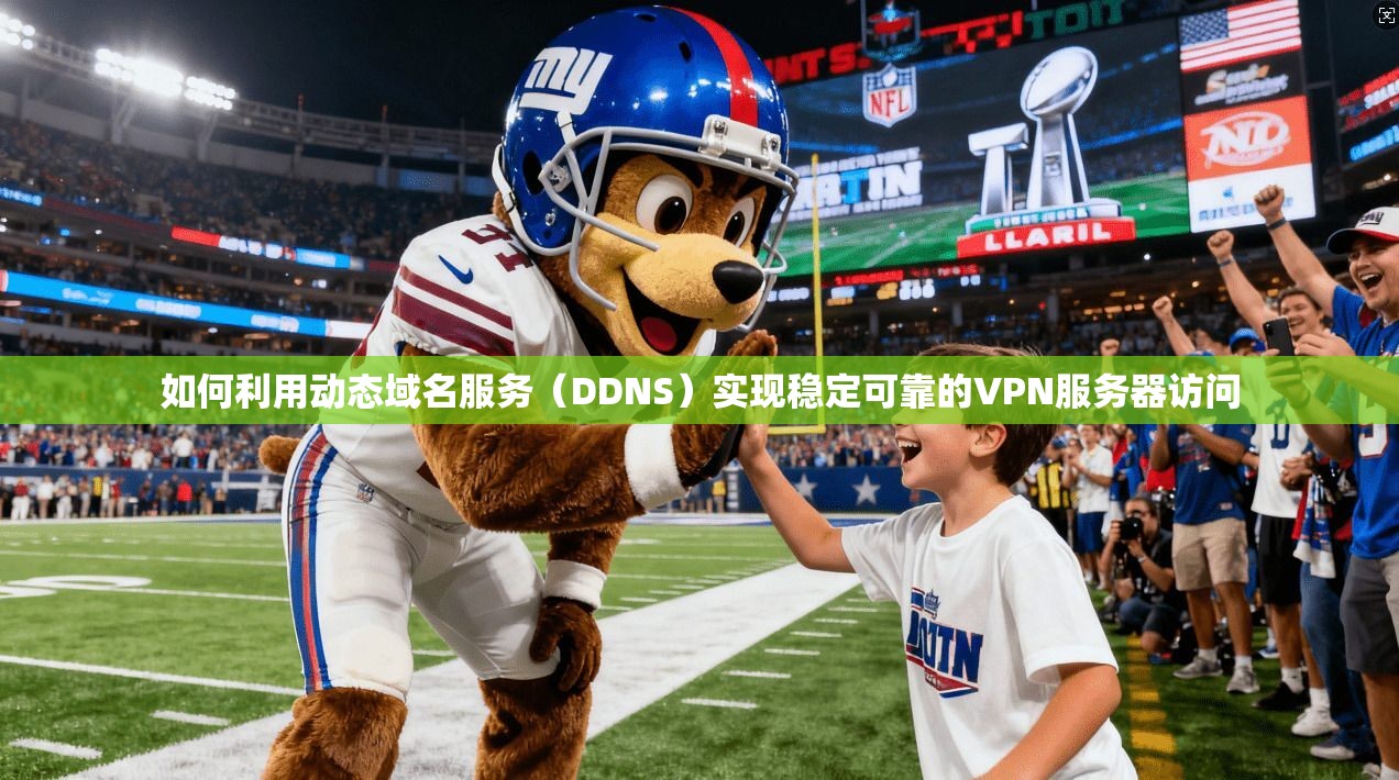 如何利用动态域名服务(DDNS)实现稳定可靠的VPN服务器访问 如何利用动态域名服务(DDNS)实现稳定可靠的VPN服务器访问