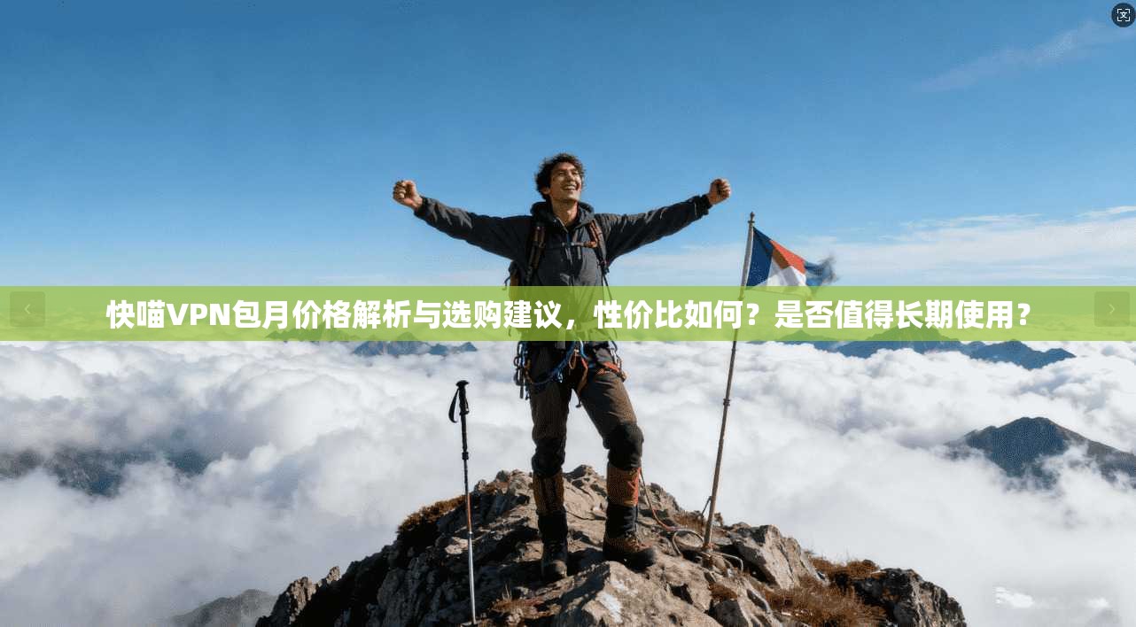 快喵VPN包月价格解析与选购建议,性价比如何?是否值得长期使用? 快喵VPN包月价格解析与选购建议,性价比如何?是否值得长期使用?