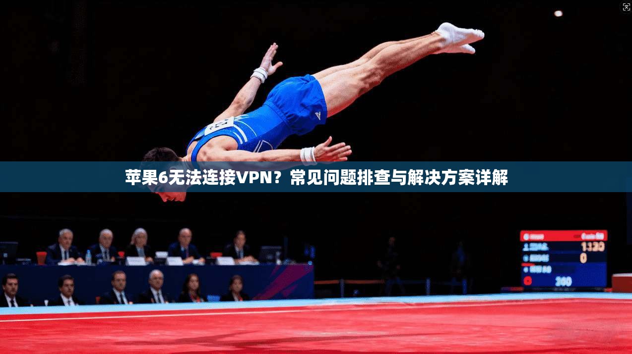 苹果6无法连接VPN?常见问题排查与解决方案详解